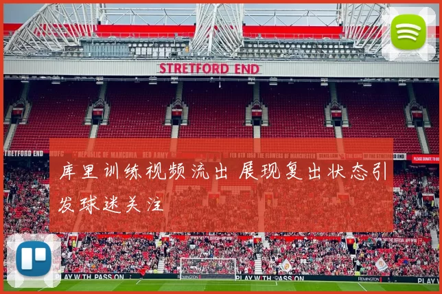 库里训练视频流出 展现复出状态引发球迷关注