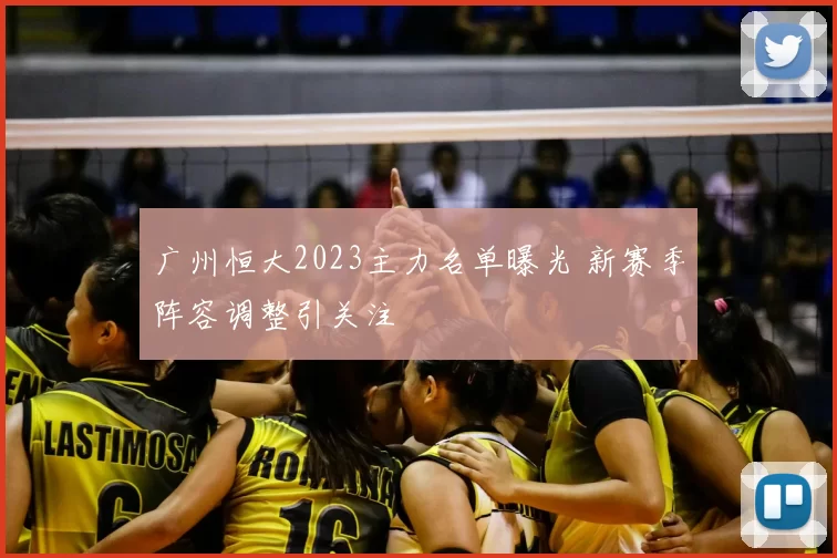 广州恒大2023主力名单曝光 新赛季阵容调整引关注