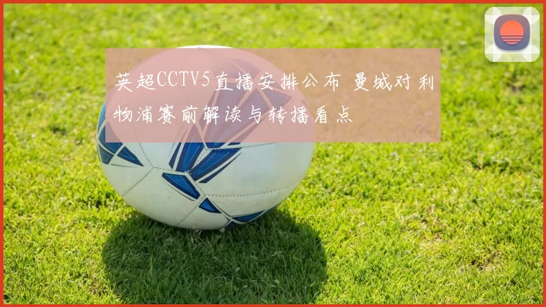 英超CCTV5直播安排公布 曼城对利物浦赛前解读与转播看点