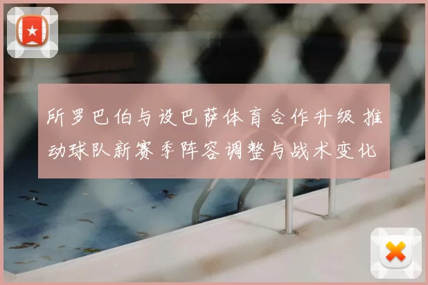 所罗巴伯与设巴萨体育合作升级 推动球队新赛季阵容调整与战术变化