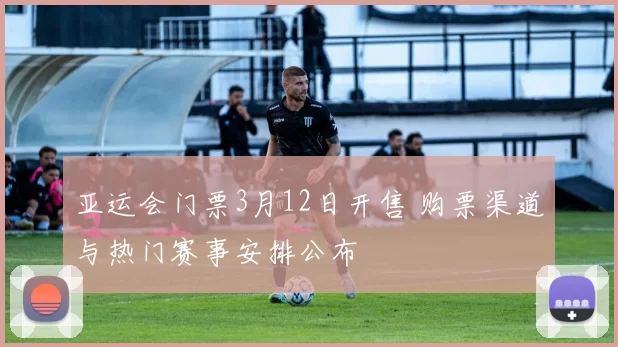 亚运会门票3月12日开售 购票渠道与热门赛事安排公布