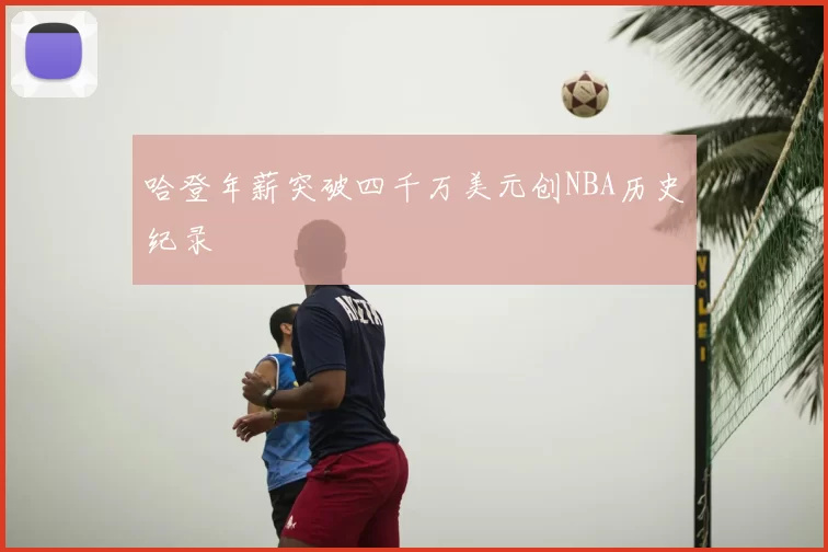 哈登年薪突破四千万美元创NBA历史纪录