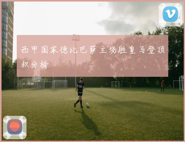 西甲国家德比巴萨主场胜皇马登顶积分榜