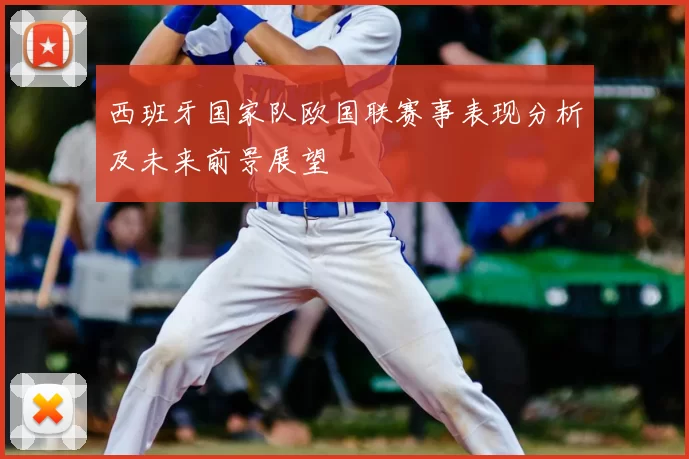 西班牙国家队欧国联赛事表现分析及未来前景展望