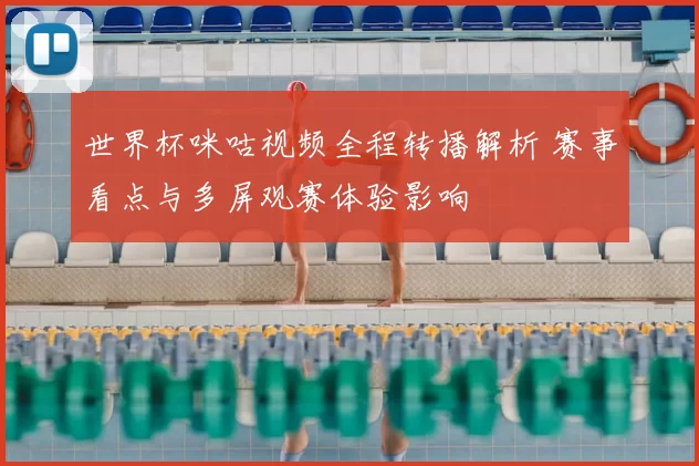 世界杯咪咕视频全程转播解析 赛事看点与多屏观赛体验影响