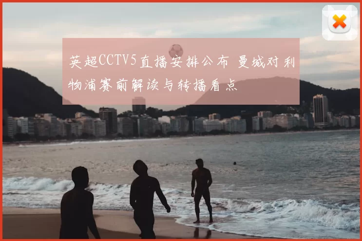 英超CCTV5直播安排公布 曼城对利物浦赛前解读与转播看点