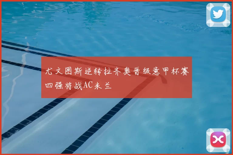 尤文图斯逆转拉齐奥晋级意甲杯赛四强将战AC米兰