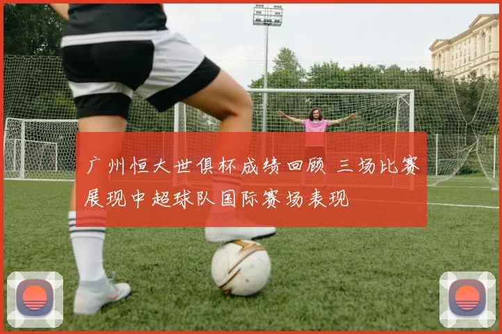 广州恒大世俱杯成绩回顾 三场比赛展现中超球队国际赛场表现