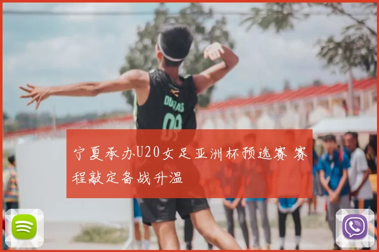 宁夏承办U20女足亚洲杯预选赛 赛程敲定备战升温