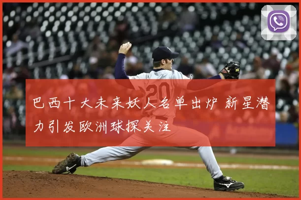 巴西十大未来妖人名单出炉 新星潜力引发欧洲球探关注