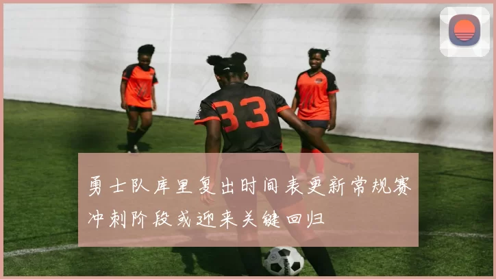 勇士队库里复出时间表更新常规赛冲刺阶段或迎来关键回归