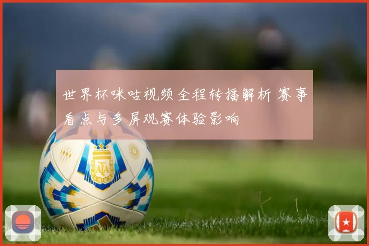 世界杯咪咕视频全程转播解析 赛事看点与多屏观赛体验影响