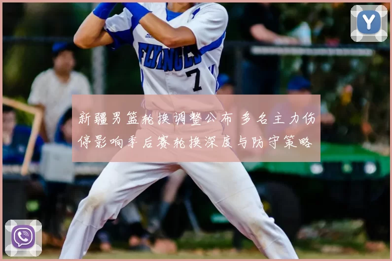 新疆男篮轮换调整公布 多名主力伤停影响季后赛轮换深度与防守策略布置