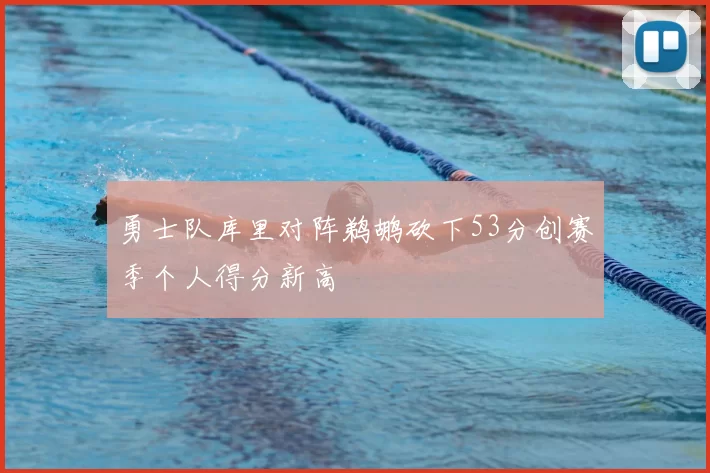 勇士队库里对阵鹈鹕砍下53分创赛季个人得分新高