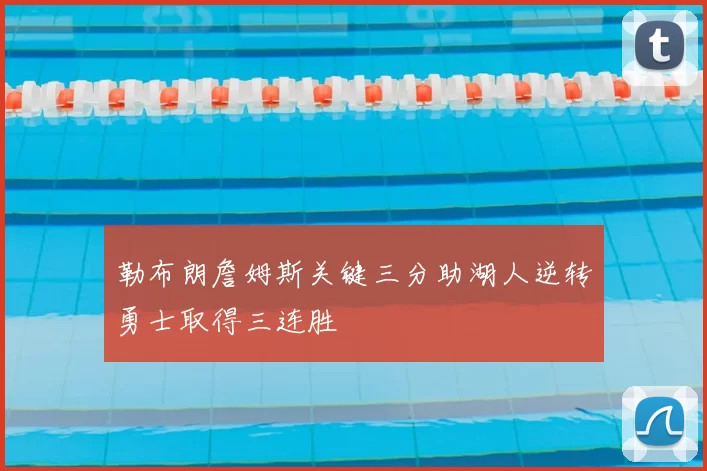 勒布朗詹姆斯关键三分助湖人逆转勇士取得三连胜