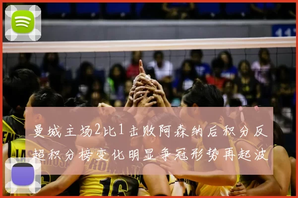 曼城主场2比1击败阿森纳后积分反超积分榜变化明显争冠形势再起波澜