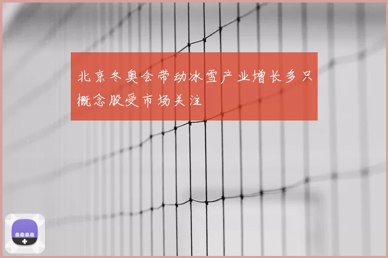 北京冬奥会带动冰雪产业增长多只概念股受市场关注