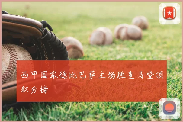 西甲国家德比巴萨主场胜皇马登顶积分榜