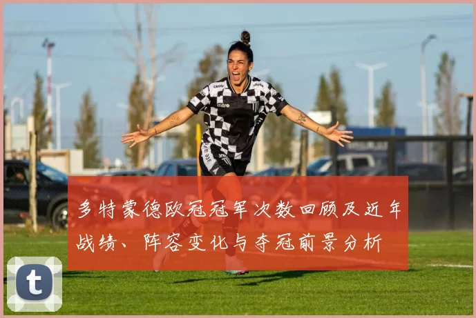 多特蒙德欧冠冠军次数回顾及近年战绩、阵容变化与夺冠前景分析