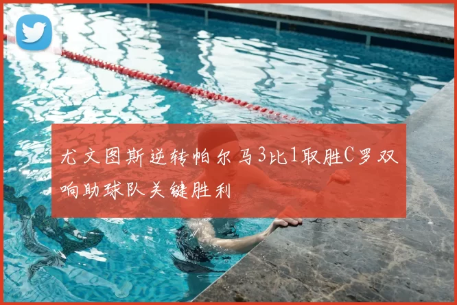 尤文图斯逆转帕尔马3比1取胜C罗双响助球队关键胜利