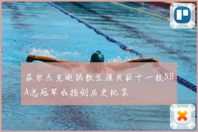 菲尔杰克逊执教生涯共获十一枚NBA总冠军戒指创历史纪录