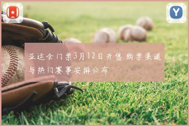 亚运会门票3月12日开售 购票渠道与热门赛事安排公布