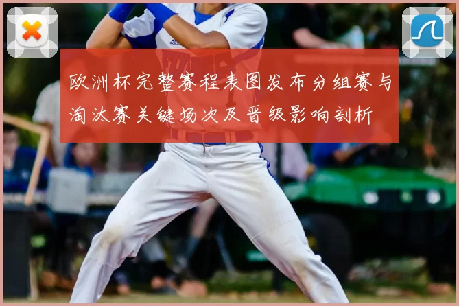 欧洲杯完整赛程表图发布分组赛与淘汰赛关键场次及晋级影响剖析
