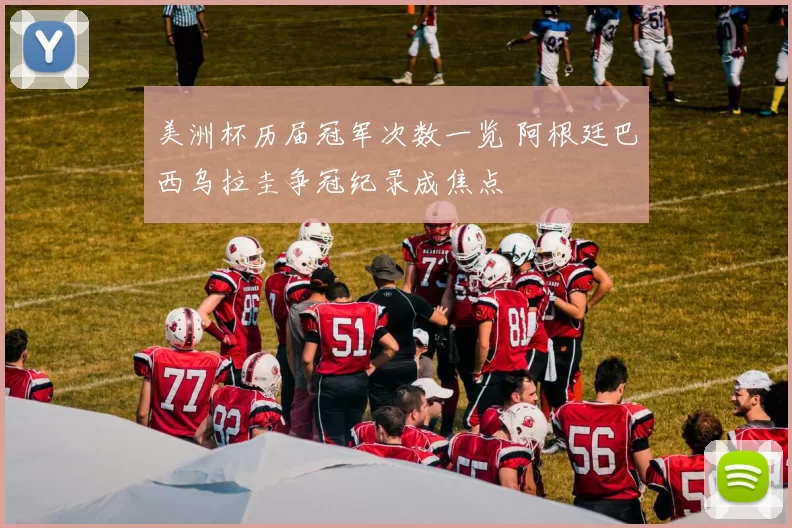 美洲杯历届冠军次数一览 阿根廷巴西乌拉圭争冠纪录成焦点