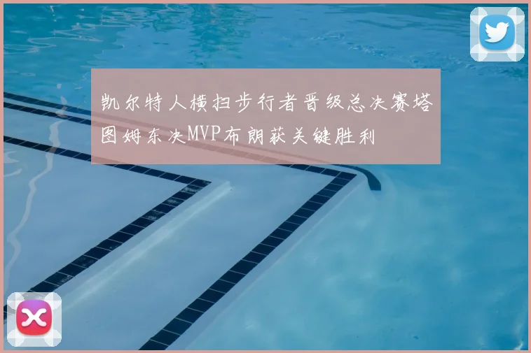 凯尔特人横扫步行者晋级总决赛塔图姆东决MVP布朗获关键胜利