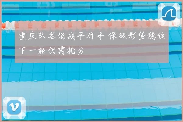 重庆队客场战平对手 保级形势稳住下一轮仍需抢分