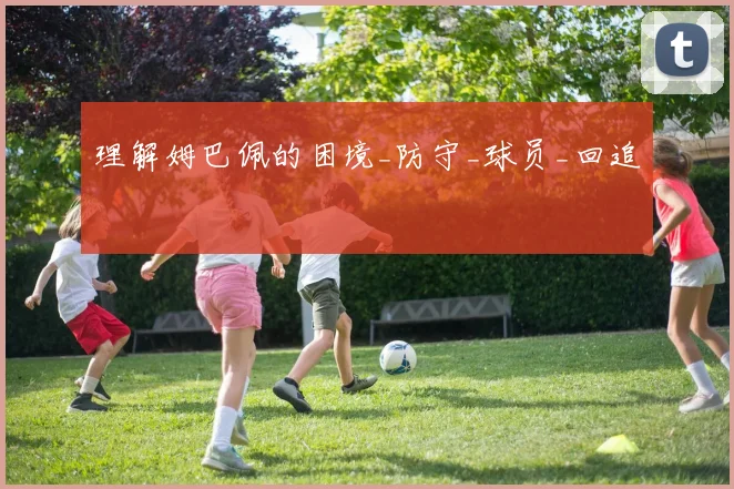 理解姆巴佩的困境_防守_球员_回追