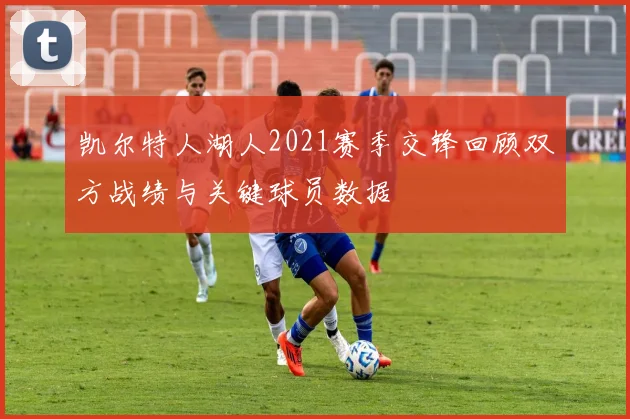 凯尔特人湖人2021赛季交锋回顾双方战绩与关键球员数据