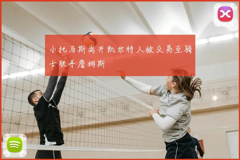 小托马斯离开凯尔特人被交易至骑士联手詹姆斯