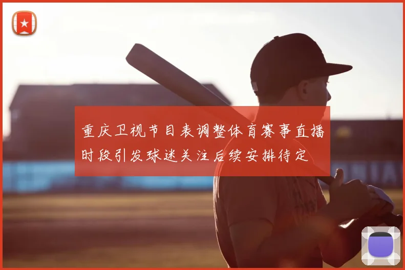 重庆卫视节目表调整体育赛事直播时段引发球迷关注后续安排待定