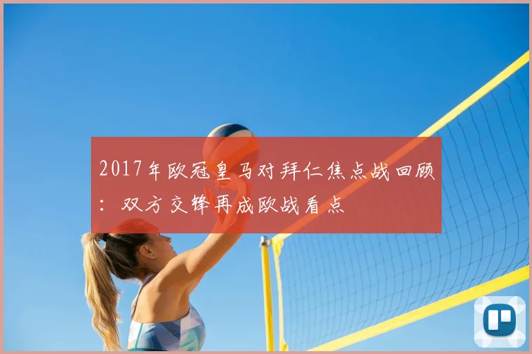2017年欧冠皇马对拜仁焦点战回顾:双方交锋再成欧战看点