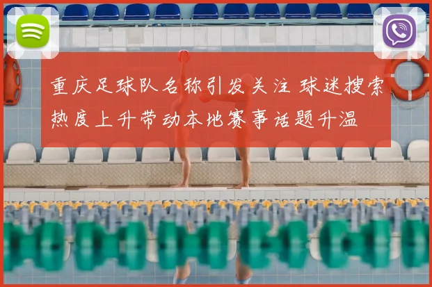重庆足球队名称引发关注 球迷搜索热度上升带动本地赛事话题升温