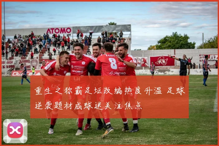 重生之称霸足坛改编热度升温 足球逆袭题材成球迷关注焦点