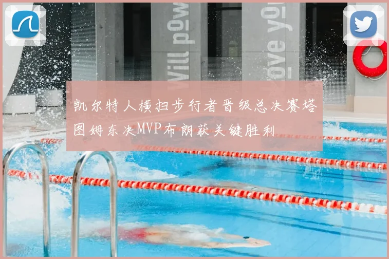 凯尔特人横扫步行者晋级总决赛塔图姆东决MVP布朗获关键胜利