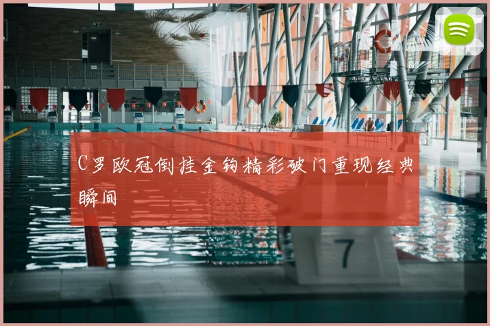 C罗欧冠倒挂金钩精彩破门重现经典瞬间