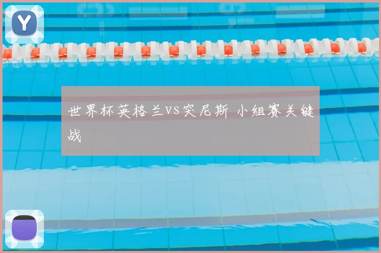 世界杯英格兰vs突尼斯 小组赛关键战