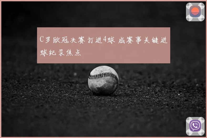 C罗欧冠决赛打进4球 成赛事关键进球纪录焦点